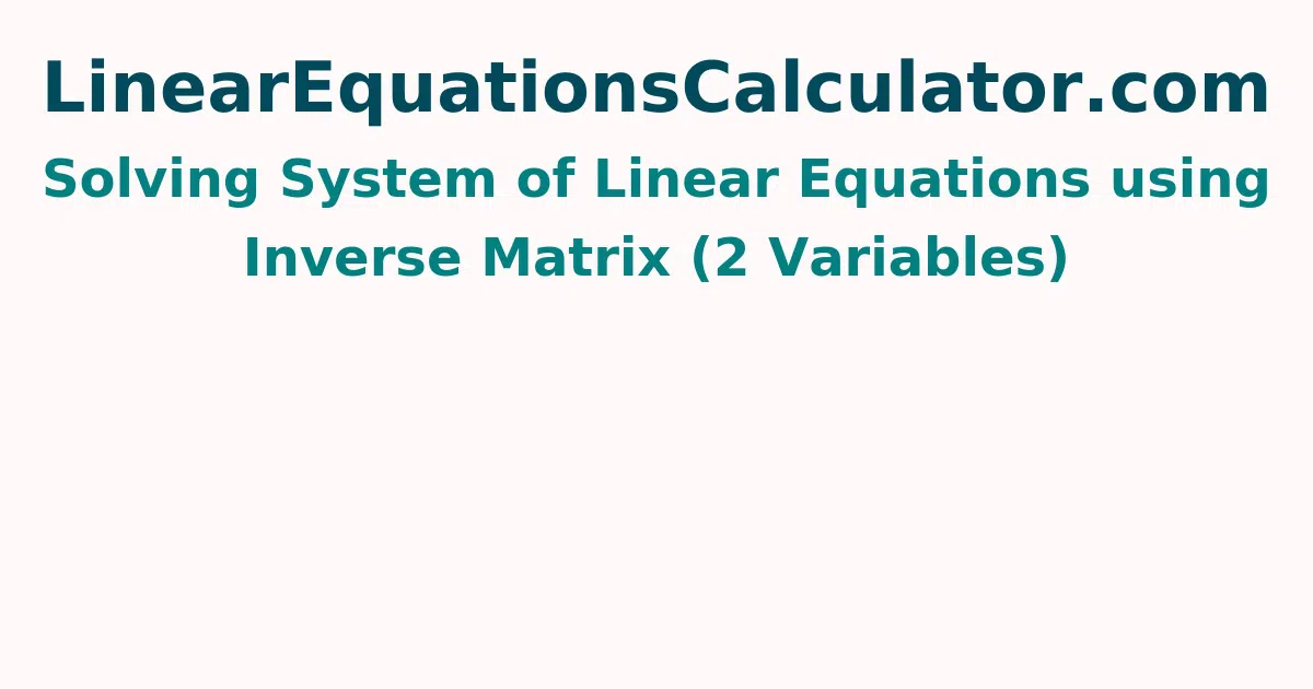 Solving System of Linear Equations using Inverse Matrix (2 Variables)